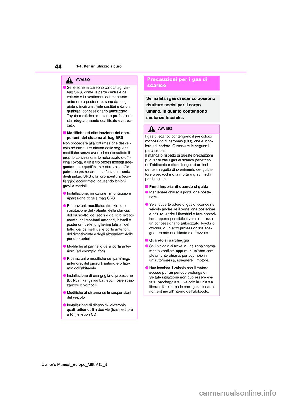 TOYOTA AYGO X 2022  Manuale duso (in Italian) 44
Owner's Manual_Europe_M99V12_it
1-1. Per un utilizzo sicuro
AVVISO
●Se le zone in cui sono collocati gli air- 
bag SRS, come la parte centrale del  volante e i rivestimenti del montante anter
