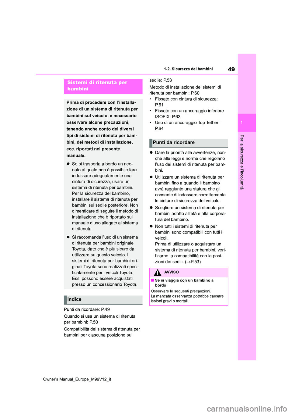 TOYOTA AYGO X 2022  Manuale duso (in Italian) 49
1
Owner's Manual_Europe_M99V12_it
1-2. Sicurezza dei bambini
Per la sicurezza e l’incolumità
Punti da ricordare: P.49 
Quando si usa un sistema di ritenuta  
per bambini: P.50 
Compatibilit