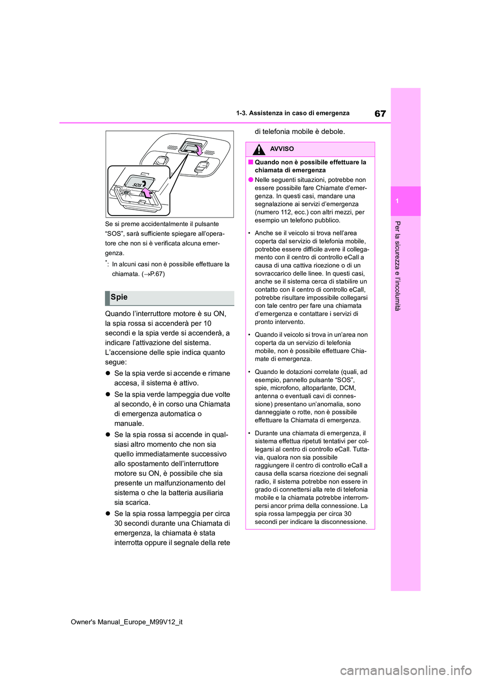 TOYOTA AYGO X 2022 Manuale duso (in Italian) 67
1
Owner's Manual_Europe_M99V12_it
1-3. Assistenza in caso di emergenza
Per la sicurezza e l’incolumitàSe si preme accidentalmente il pulsante
“SOS”, sarà sufficiente spiegare all’op TOYOTA AYGO X 2022 Manuale duso (in Italian) 67
1
Owner's Manual_Europe_M99V12_it
1-3. Assistenza in caso di emergenza
Per la sicurezza e l’incolumitàSe si preme accidentalmente il pulsante
“SOS”, sarà sufficiente spiegare all’op