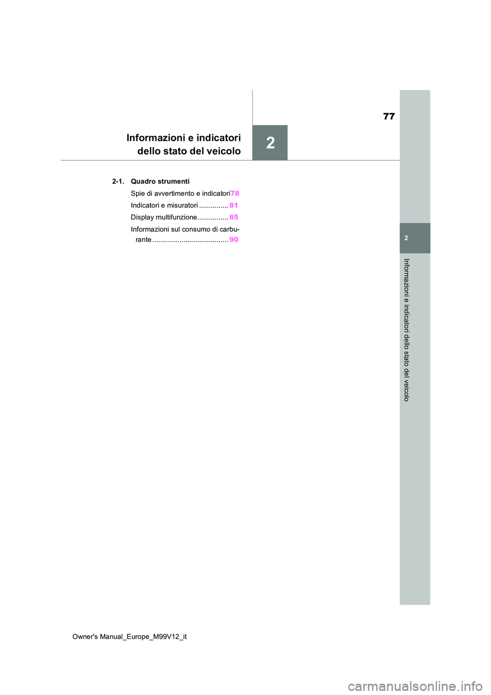TOYOTA AYGO X 2022 Manuale duso (in Italian) 2
77
Owner's Manual_Europe_M99V12_it
2
Informazioni e indicatori dello stato del veicolo
Informazioni e indicatori
dello stato del veicolo
2-1. Quadro strumenti
Spie di avvertimento e indicatori TOYOTA AYGO X 2022 Manuale duso (in Italian) 2
77
Owner's Manual_Europe_M99V12_it
2
Informazioni e indicatori dello stato del veicolo
Informazioni e indicatori
dello stato del veicolo
2-1. Quadro strumenti
Spie di avvertimento e indicatori
