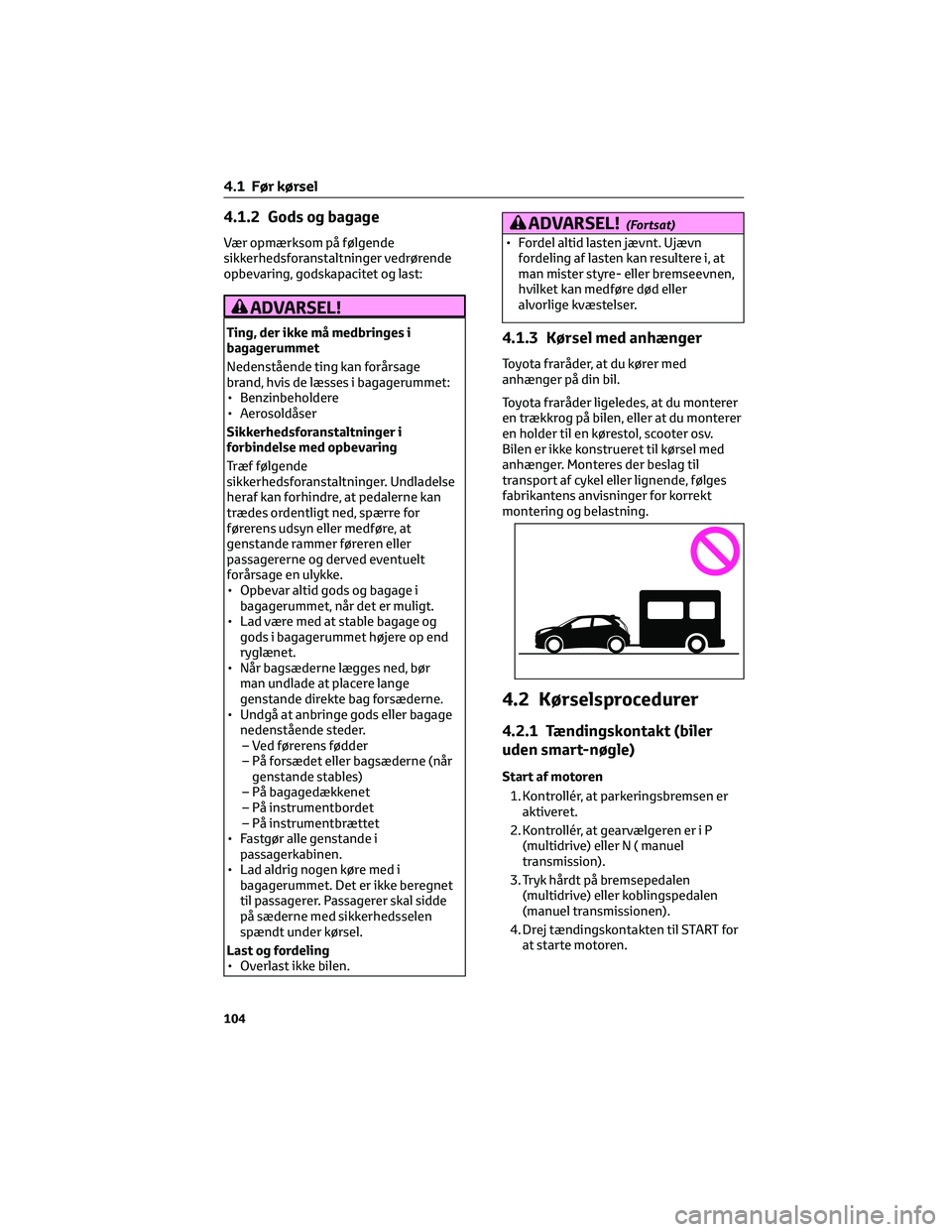TOYOTA AYGO X 2022 Brugsanvisning (in Danish) 4.1.2 Gods og bagage
Vær opmærksom på følgende
sikkerhedsforanstaltninger vedrørende
opbevaring, godskapacitet og last:
ADVARSEL!
Ting, der ikke må medbringes i
bagagerummet
Nedenstående ting k TOYOTA AYGO X 2022 Brugsanvisning (in Danish) 4.1.2 Gods og bagage
Vær opmærksom på følgende
sikkerhedsforanstaltninger vedrørende
opbevaring, godskapacitet og last:
ADVARSEL!
Ting, der ikke må medbringes i
bagagerummet
Nedenstående ting k