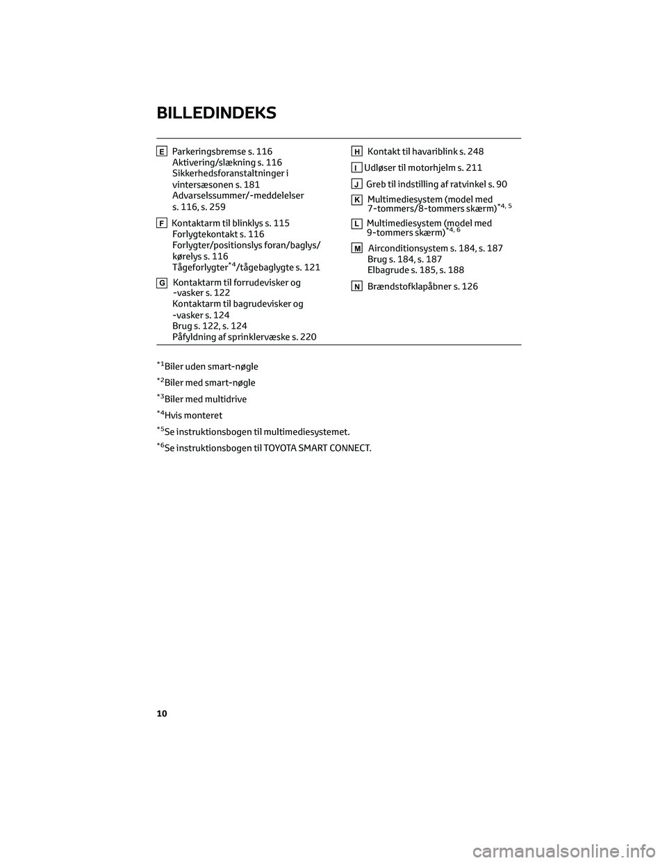 TOYOTA AYGO X 2022  Brugsanvisning (in Danish) EParkeringsbremse s. 116
Aktivering/slækning s. 116
Sikkerhedsforanstaltninger i
vintersæsonen s. 181
Advarselssummer/-meddelelser
s. 116, s. 259
FKontaktarm til blinklys s. 115
Forlygtekontakt s. 1