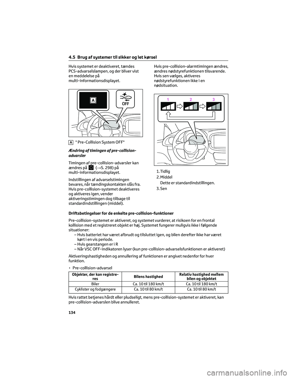 TOYOTA AYGO X 2022  Brugsanvisning (in Danish) Hvis systemet er deaktiveret, tændes
PCS-advarselslampen, og der bliver vist
en meddelelse på
multi-informationsdisplayet.
A" Pre-Collision System OFF"
Ændring af timingen af pre-collision-