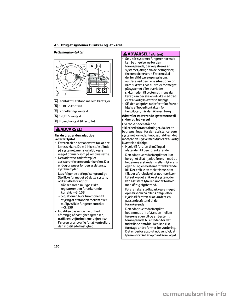 TOYOTA AYGO X 2022 Brugsanvisning (in Danish) Betjeningskontakter
AKontakt til afstand mellem køretøjer
B" +RES"-kontakt
CAnnulleringskontakt
D" -SET"-kontakt
EHovedkontakt til fartpilot
ADVARSEL!
Før du bruger den adaptive
rad TOYOTA AYGO X 2022 Brugsanvisning (in Danish) Betjeningskontakter
AKontakt til afstand mellem køretøjer
B" +RES"-kontakt
CAnnulleringskontakt
D" -SET"-kontakt
EHovedkontakt til fartpilot
ADVARSEL!
Før du bruger den adaptive
rad