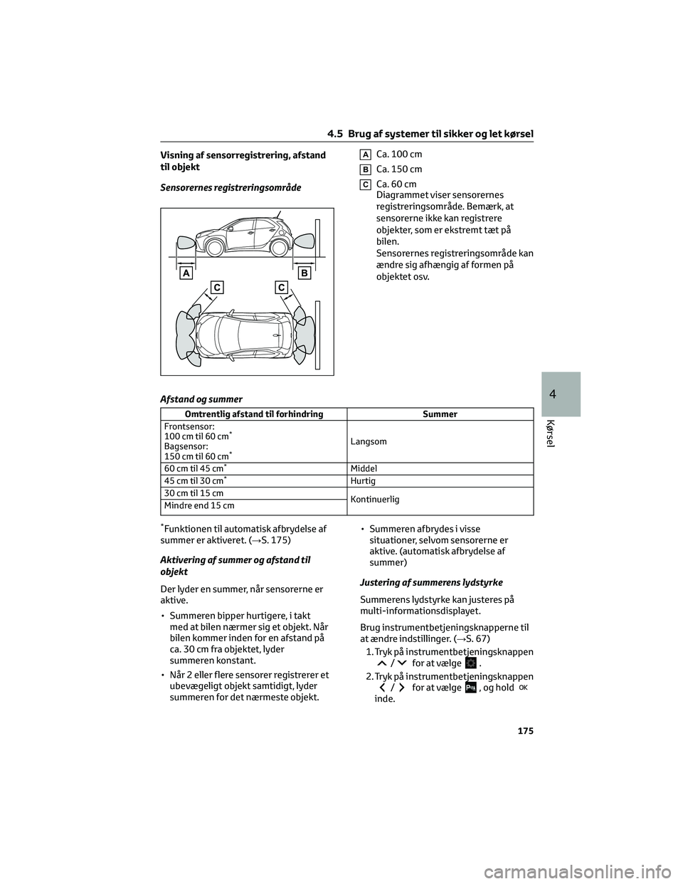TOYOTA AYGO X 2022 Brugsanvisning (in Danish) Visning af sensorregistrering, afstand
til objekt
Sensorernes registreringsområdeACa. 100 cm
BCa. 150 cm
CCa.60cm
Diagrammet viser sensorernes
registreringsområde. Bemærk, at
sensorerne ikke kan re TOYOTA AYGO X 2022 Brugsanvisning (in Danish) Visning af sensorregistrering, afstand
til objekt
Sensorernes registreringsområdeACa. 100 cm
BCa. 150 cm
CCa.60cm
Diagrammet viser sensorernes
registreringsområde. Bemærk, at
sensorerne ikke kan re