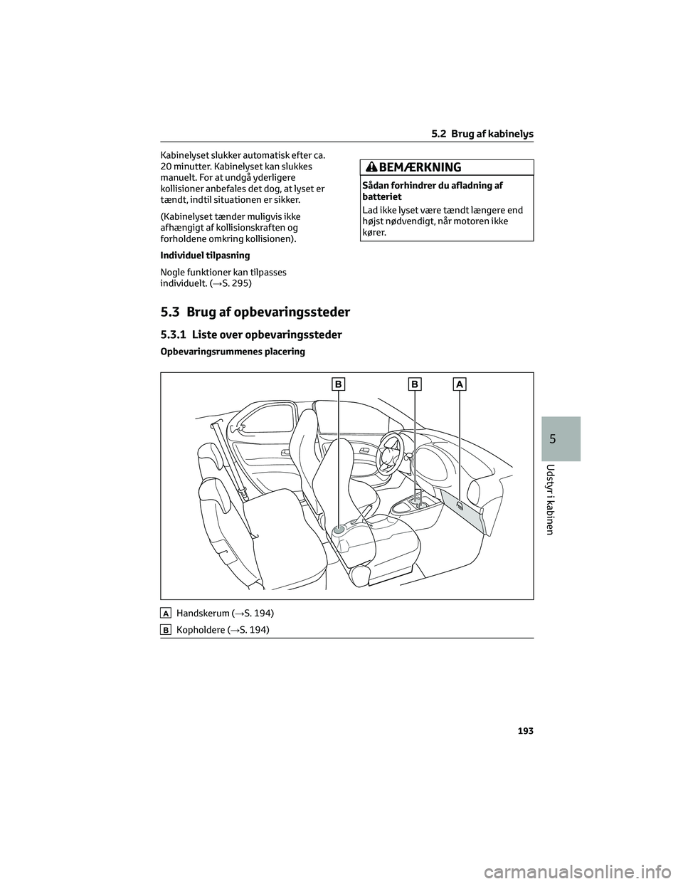 TOYOTA AYGO X 2022 Brugsanvisning (in Danish) Kabinelyset slukker automatisk efter ca.
20 minutter. Kabinelyset kan slukkes
manuelt. For at undgå yderligere
kollisioner anbefales det dog, at lyset er
tændt, indtil situationen er sikker.
(Kabine TOYOTA AYGO X 2022 Brugsanvisning (in Danish) Kabinelyset slukker automatisk efter ca.
20 minutter. Kabinelyset kan slukkes
manuelt. For at undgå yderligere
kollisioner anbefales det dog, at lyset er
tændt, indtil situationen er sikker.
(Kabine