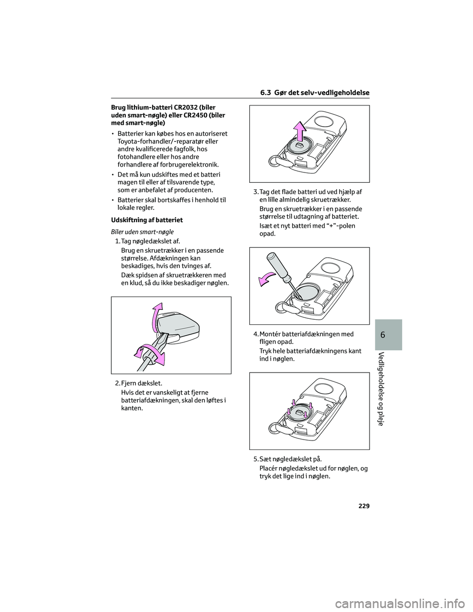 TOYOTA AYGO X 2022 Brugsanvisning (in Danish) Brug lithium-batteri CR2032 (biler
uden smart-nøgle) eller CR2450 (biler
med smart-nøgle)
• Batterier kan købes hos en autoriseret
Toyota-forhandler/-reparatør eller
andre kvalificerede fagfolk, TOYOTA AYGO X 2022 Brugsanvisning (in Danish) Brug lithium-batteri CR2032 (biler
uden smart-nøgle) eller CR2450 (biler
med smart-nøgle)
• Batterier kan købes hos en autoriseret
Toyota-forhandler/-reparatør eller
andre kvalificerede fagfolk,