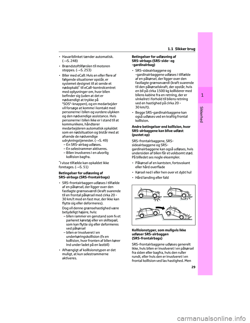 TOYOTA AYGO X 2022 Brugsanvisning (in Danish) • Havariblinket tænder automatisk.
(→S. 248)
• Brændstoftilførslen til motoren
stoppes. (→S. 253)
• Biler med eCall: Hvis en eller flere af
følgende situationer opstår, er
systemet desi TOYOTA AYGO X 2022 Brugsanvisning (in Danish) • Havariblinket tænder automatisk.
(→S. 248)
• Brændstoftilførslen til motoren
stoppes. (→S. 253)
• Biler med eCall: Hvis en eller flere af
følgende situationer opstår, er
systemet desi