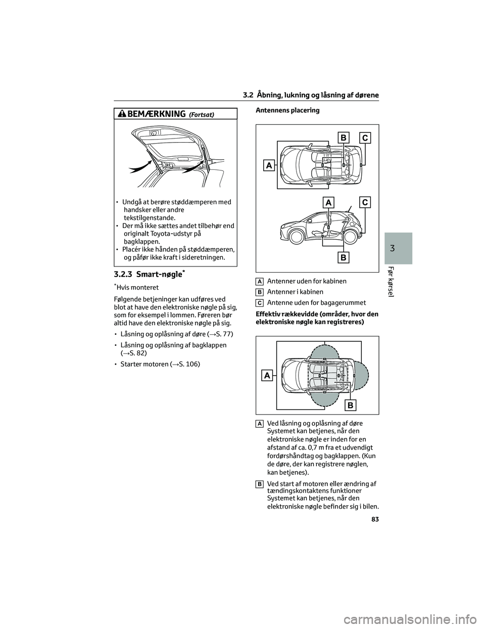 TOYOTA AYGO X 2022 Brugsanvisning (in Danish) BEMÆRKNING(Fortsat)
• Undgå at berøre støddæmperen med
handsker eller andre
tekstilgenstande.
• Der må ikke sættes andet tilbehør end
originalt Toyota-udstyr på
bagklappen.
• Placér ik TOYOTA AYGO X 2022 Brugsanvisning (in Danish) BEMÆRKNING(Fortsat)
• Undgå at berøre støddæmperen med
handsker eller andre
tekstilgenstande.
• Der må ikke sættes andet tilbehør end
originalt Toyota-udstyr på
bagklappen.
• Placér ik