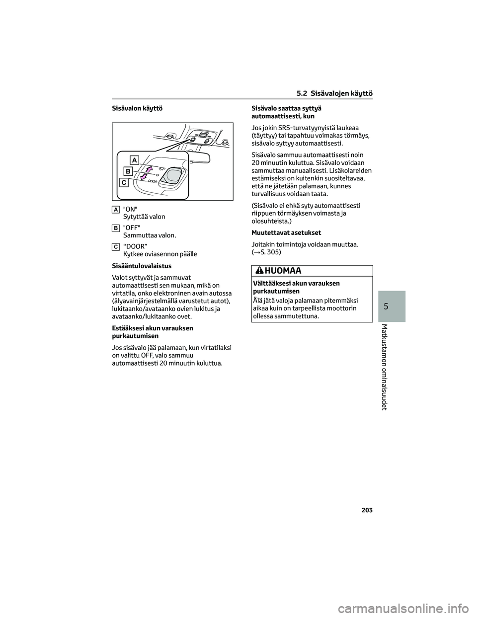 TOYOTA AYGO X 2022  Omistajan Käsikirja (in Finnish) Sisävalon käyttö
A"ON"
Sytyttää valon
B"OFF"
Sammuttaa valon.
C“DOOR”
Kytkee oviasennon päälle
Sisääntulovalaistus
Valot syttyvät ja sammuvat
automaattisesti sen mukaan, 