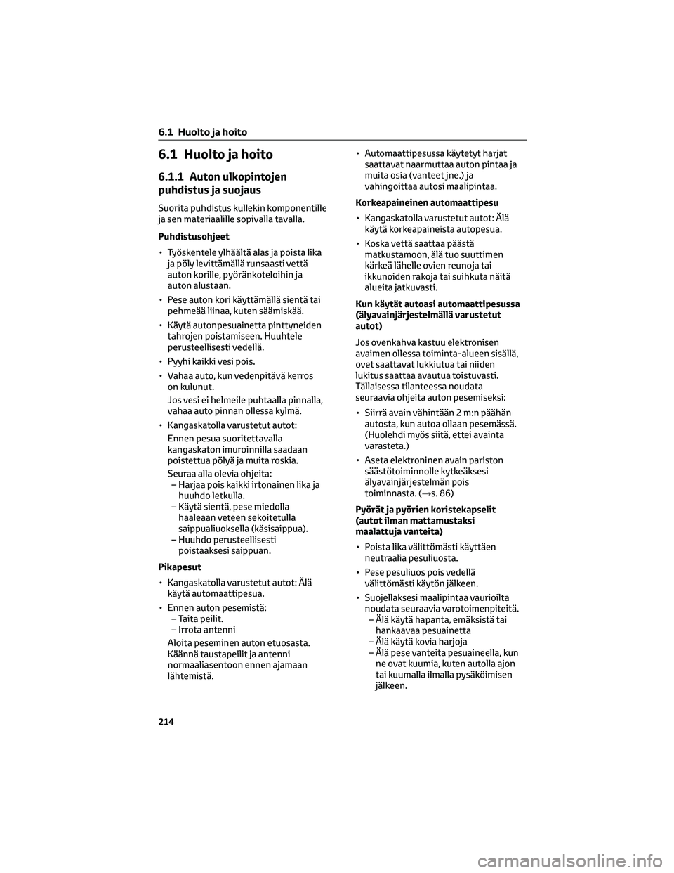 TOYOTA AYGO X 2022 Omistajan Käsikirja (in Finnish) 6.1 Huolto ja hoito
6.1.1 Auton ulkopintojen
puhdistus ja suojaus
Suorita puhdistus kullekin komponentille
ja sen materiaalille sopivalla tavalla.
Puhdistusohjeet
• Työskentele ylhäältä alas ja TOYOTA AYGO X 2022 Omistajan Käsikirja (in Finnish) 6.1 Huolto ja hoito
6.1.1 Auton ulkopintojen
puhdistus ja suojaus
Suorita puhdistus kullekin komponentille
ja sen materiaalille sopivalla tavalla.
Puhdistusohjeet
• Työskentele ylhäältä alas ja