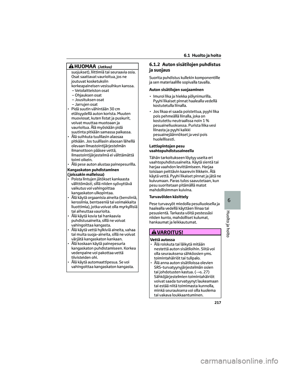 TOYOTA AYGO X 2022 Omistajan Käsikirja (in Finnish) HUOMAA(Jatkuu)
suojukset), liittimiä tai seuraavia osia.
Osat saattavat vaurioitua, jos ne
joutuvat kosketuksiin
korkeapaineisen vesisuihkun kanssa.
– Vetolaitteiston osat
– Ohjauksen osat
– Jo TOYOTA AYGO X 2022 Omistajan Käsikirja (in Finnish) HUOMAA(Jatkuu)
suojukset), liittimiä tai seuraavia osia.
Osat saattavat vaurioitua, jos ne
joutuvat kosketuksiin
korkeapaineisen vesisuihkun kanssa.
– Vetolaitteiston osat
– Ohjauksen osat
– Jo