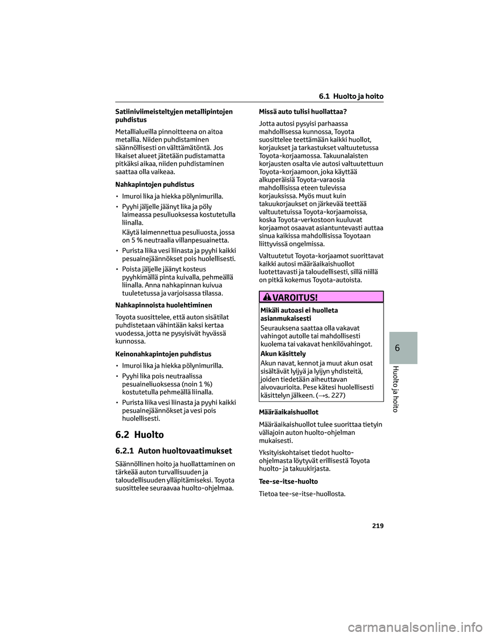 TOYOTA AYGO X 2022 Omistajan Käsikirja (in Finnish) Satiiniviimeisteltyjen metallipintojen
puhdistus
Metallialueilla pinnoitteena on aitoa
metallia. Niiden puhdistaminen
säännöllisesti on välttämätöntä. Jos
likaiset alueet jätetään pudistama TOYOTA AYGO X 2022 Omistajan Käsikirja (in Finnish) Satiiniviimeisteltyjen metallipintojen
puhdistus
Metallialueilla pinnoitteena on aitoa
metallia. Niiden puhdistaminen
säännöllisesti on välttämätöntä. Jos
likaiset alueet jätetään pudistama