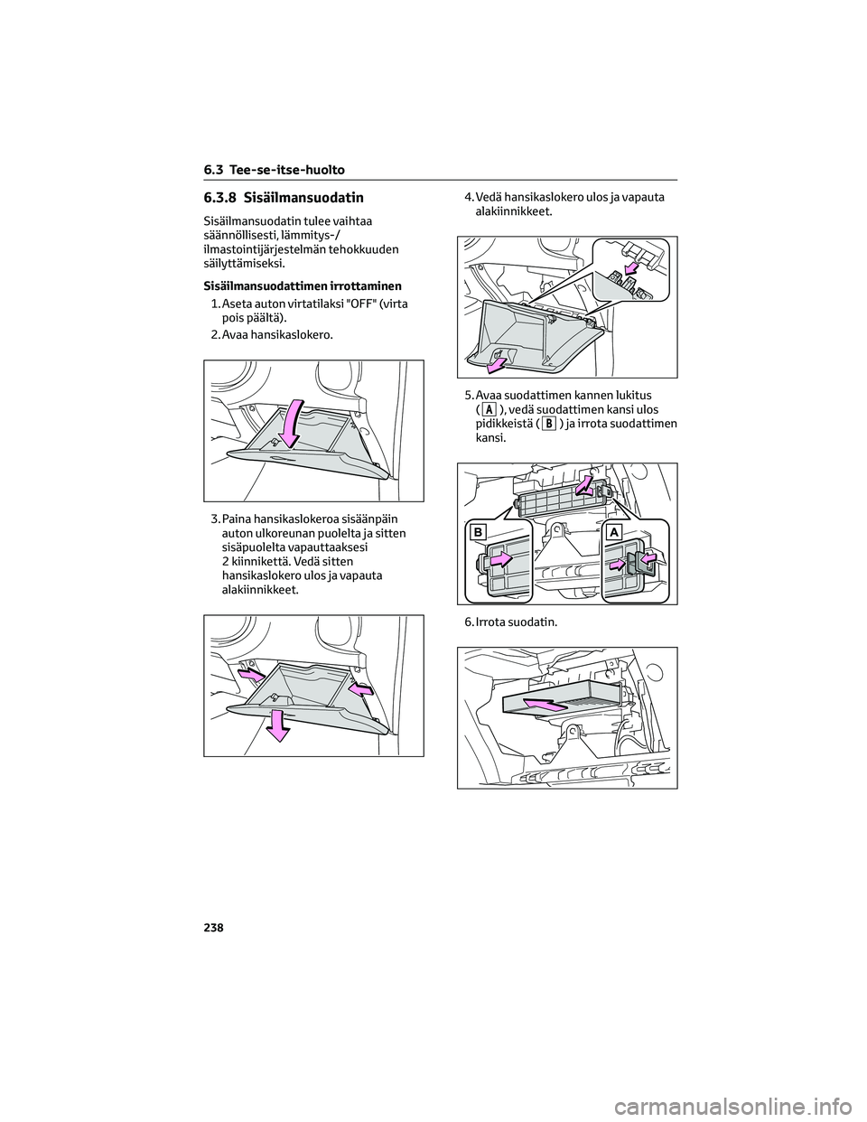 TOYOTA AYGO X 2022  Omistajan Käsikirja (in Finnish) 6.3.8 Sisäilmansuodatin
Sisäilmansuodatin tulee vaihtaa
säännöllisesti, lämmitys-/
ilmastointijärjestelmän tehokkuuden
säilyttämiseksi.
Sisäilmansuodattimen irrottaminen
1. Aseta auton virt