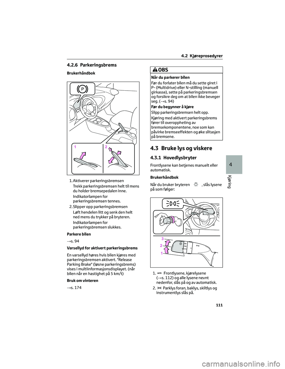 TOYOTA AYGO X 2022 Instruksjoner for bruk (in Norwegian) 4.2.6 Parkeringsbrems
Brukerhåndbok
1. Aktiverer parkeringsbremsen
Trekk parkeringsbremsen helt til mens
du holder bremsepedalen inne.
Indikatorlampen for
parkeringsbremsen tennes.
2. Slipper opp par TOYOTA AYGO X 2022 Instruksjoner for bruk (in Norwegian) 4.2.6 Parkeringsbrems
Brukerhåndbok
1. Aktiverer parkeringsbremsen
Trekk parkeringsbremsen helt til mens
du holder bremsepedalen inne.
Indikatorlampen for
parkeringsbremsen tennes.
2. Slipper opp par
