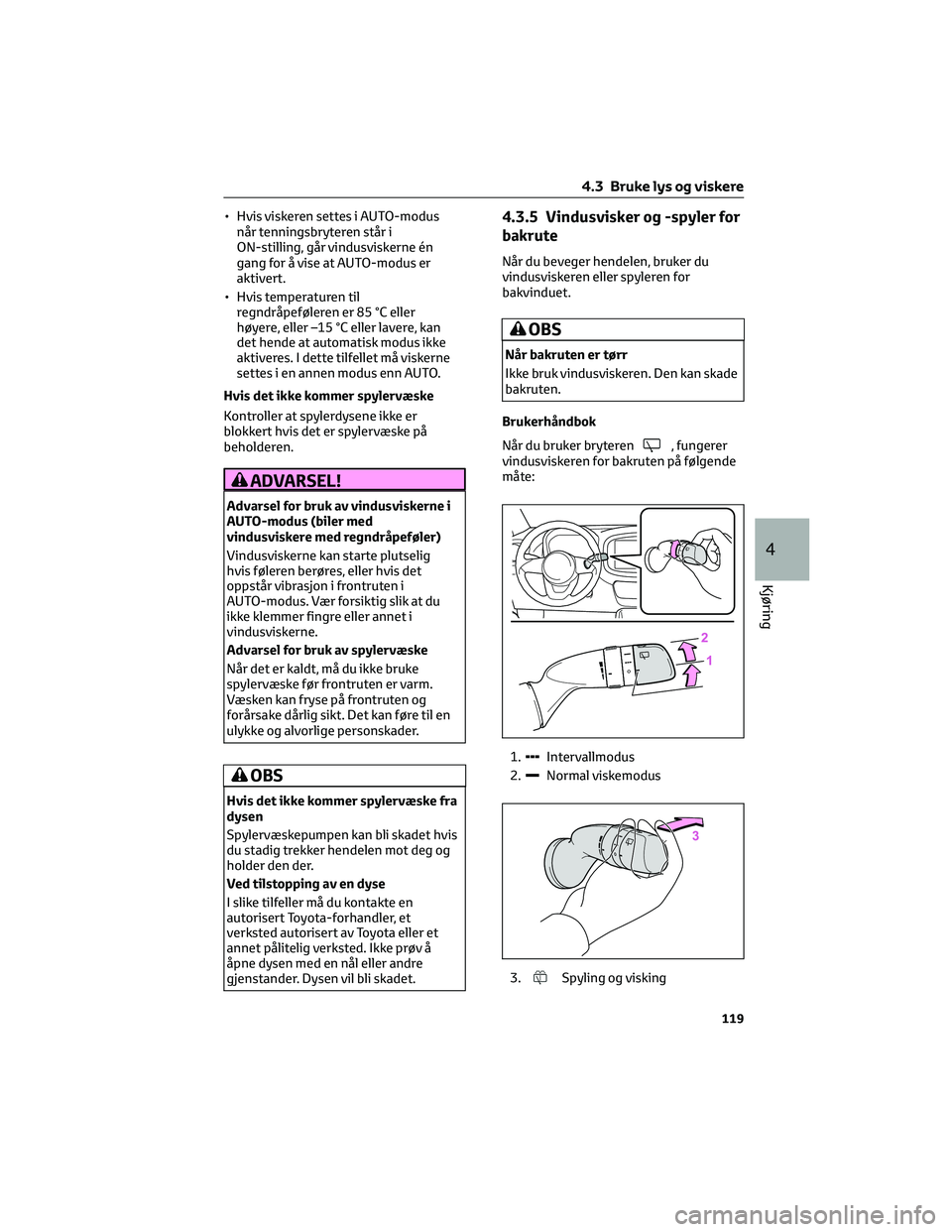 TOYOTA AYGO X 2022 Instruksjoner for bruk (in Norwegian) • Hvis viskeren settes i AUTO-modus
når tenningsbryteren står i
ON-stilling, går vindusviskerne én
gang for å vise at AUTO-modus er
aktivert.
• Hvis temperaturen til
regndråpeføleren er 85 TOYOTA AYGO X 2022 Instruksjoner for bruk (in Norwegian) • Hvis viskeren settes i AUTO-modus
når tenningsbryteren står i
ON-stilling, går vindusviskerne én
gang for å vise at AUTO-modus er
aktivert.
• Hvis temperaturen til
regndråpeføleren er 85