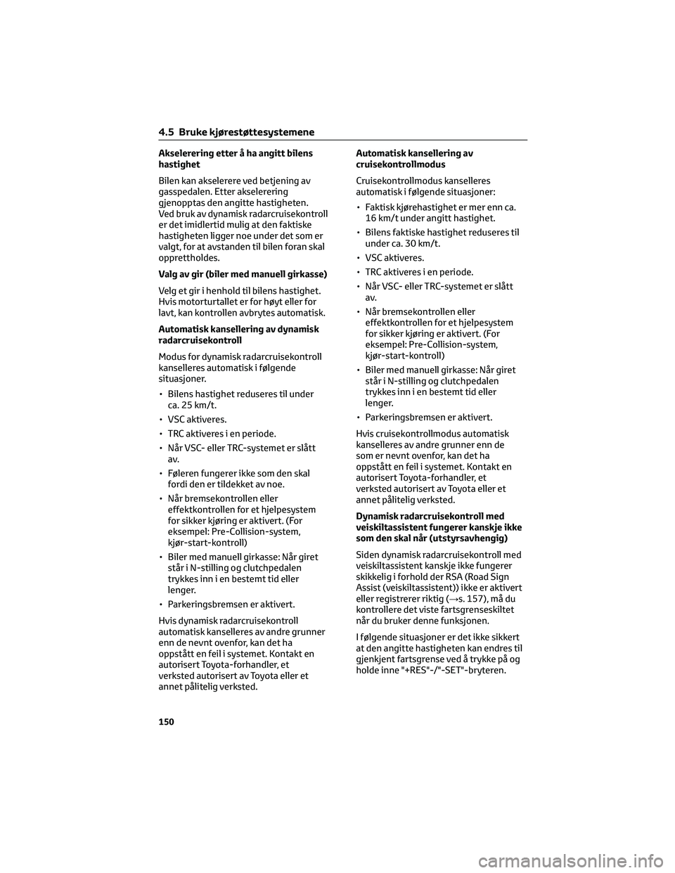 TOYOTA AYGO X 2022 Instruksjoner for bruk (in Norwegian) Akselerering etter å ha angitt bilens
hastighet
Bilen kan akselerere ved betjening av
gasspedalen. Etter akselerering
gjenopptas den angitte hastigheten.
Ved bruk av dynamisk radarcruisekontroll
er d TOYOTA AYGO X 2022 Instruksjoner for bruk (in Norwegian) Akselerering etter å ha angitt bilens
hastighet
Bilen kan akselerere ved betjening av
gasspedalen. Etter akselerering
gjenopptas den angitte hastigheten.
Ved bruk av dynamisk radarcruisekontroll
er d