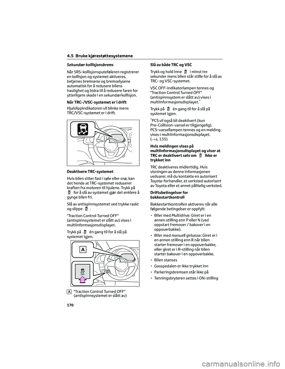 TOYOTA AYGO X 2022  Instruksjoner for bruk (in Norwegian) Sekundær kollisjonsbrems
Når SRS-kollisjonsputeføleren registrerer
en kollisjon og systemet aktiveres,
betjenes bremsene og bremselysene
automatisk for å redusere bilens
hastighet og bidra til å 