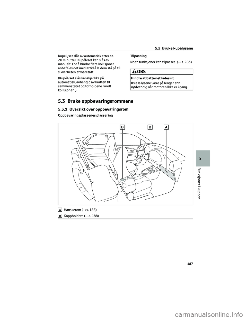 TOYOTA AYGO X 2022 Instruksjoner for bruk (in Norwegian) Kupélyset slås av automatisk etter ca.
20 minutter. Kupélyset kan slås av
manuelt. For å hindre flere kollisjoner,
anbefales det imidlertid å la dem stå på til
sikkerheten er ivaretatt.
(Kupé TOYOTA AYGO X 2022 Instruksjoner for bruk (in Norwegian) Kupélyset slås av automatisk etter ca.
20 minutter. Kupélyset kan slås av
manuelt. For å hindre flere kollisjoner,
anbefales det imidlertid å la dem stå på til
sikkerheten er ivaretatt.
(Kupé