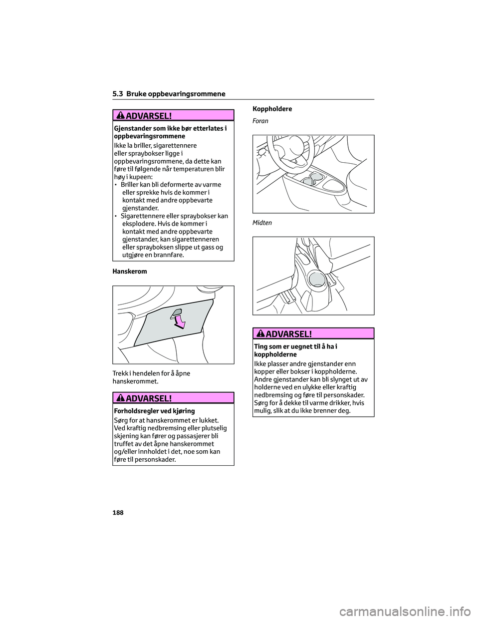 TOYOTA AYGO X 2022 Instruksjoner for bruk (in Norwegian) ADVARSEL!
Gjenstander som ikke bør etterlates i
oppbevaringsrommene
Ikke la briller, sigarettennere
eller spraybokser ligge i
oppbevaringsrommene, da dette kan
føre til følgende når temperaturen b TOYOTA AYGO X 2022 Instruksjoner for bruk (in Norwegian) ADVARSEL!
Gjenstander som ikke bør etterlates i
oppbevaringsrommene
Ikke la briller, sigarettennere
eller spraybokser ligge i
oppbevaringsrommene, da dette kan
føre til følgende når temperaturen b