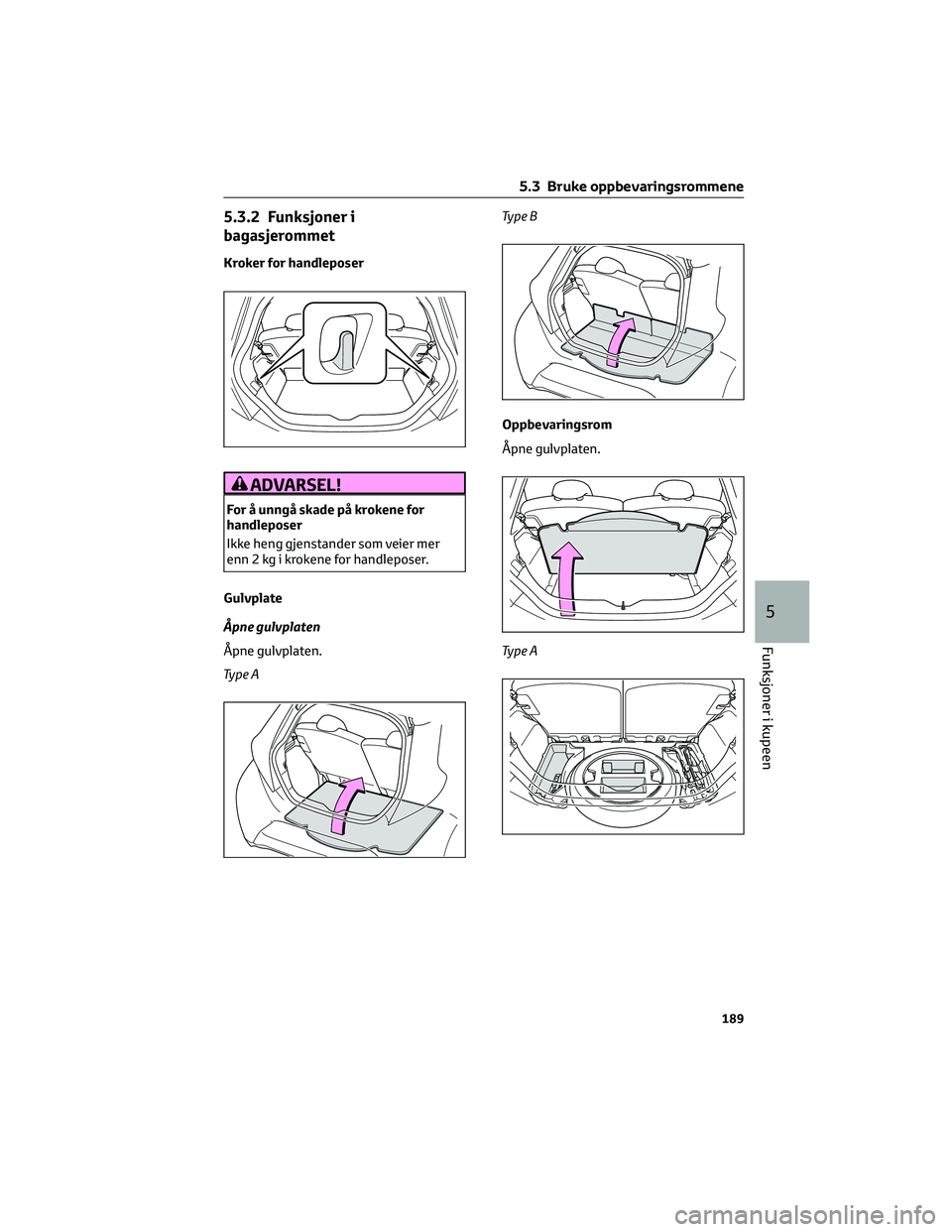 TOYOTA AYGO X 2022 Instruksjoner for bruk (in Norwegian) 5.3.2 Funksjoner i
bagasjerommet
Kroker for handleposer
ADVARSEL!
For å unngå skade på krokene for
handleposer
Ikke heng gjenstander som veier mer
enn 2 kg i krokene for handleposer.
Gulvplate
Åpn TOYOTA AYGO X 2022 Instruksjoner for bruk (in Norwegian) 5.3.2 Funksjoner i
bagasjerommet
Kroker for handleposer
ADVARSEL!
For å unngå skade på krokene for
handleposer
Ikke heng gjenstander som veier mer
enn 2 kg i krokene for handleposer.
Gulvplate
Åpn