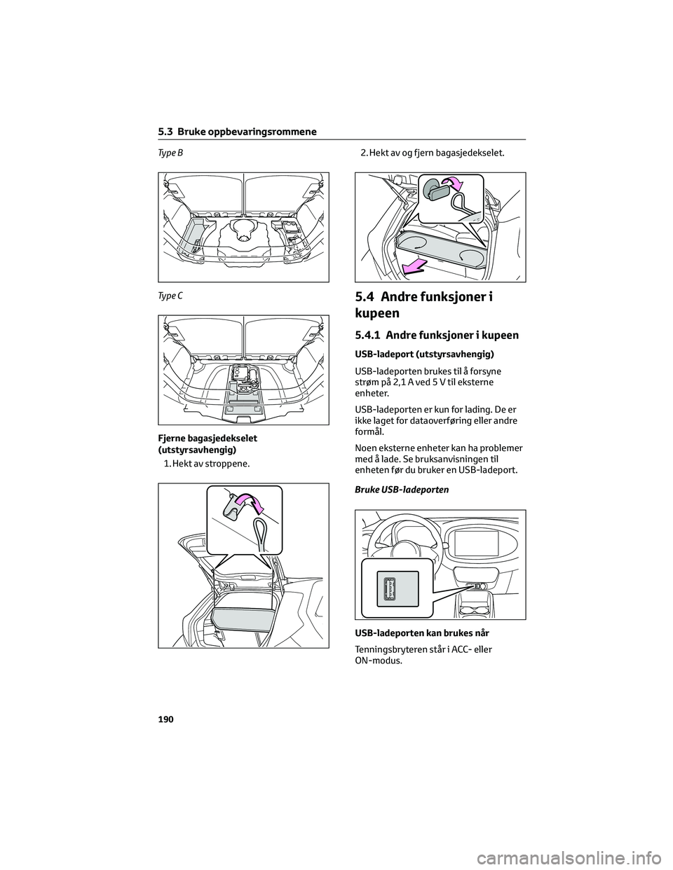 TOYOTA AYGO X 2022 Instruksjoner for bruk (in Norwegian) Ty p e B
Ty p e C
Fjerne bagasjedekselet
(utstyrsavhengig)
1. Hekt av stroppene.2. Hekt av og fjern bagasjedekselet.
5.4 Andre funksjoner i
kupeen
5.4.1 Andre funksjoner i kupeen
USB-ladeport (utstyrs TOYOTA AYGO X 2022 Instruksjoner for bruk (in Norwegian) Ty p e B
Ty p e C
Fjerne bagasjedekselet
(utstyrsavhengig)
1. Hekt av stroppene.2. Hekt av og fjern bagasjedekselet.
5.4 Andre funksjoner i
kupeen
5.4.1 Andre funksjoner i kupeen
USB-ladeport (utstyrs