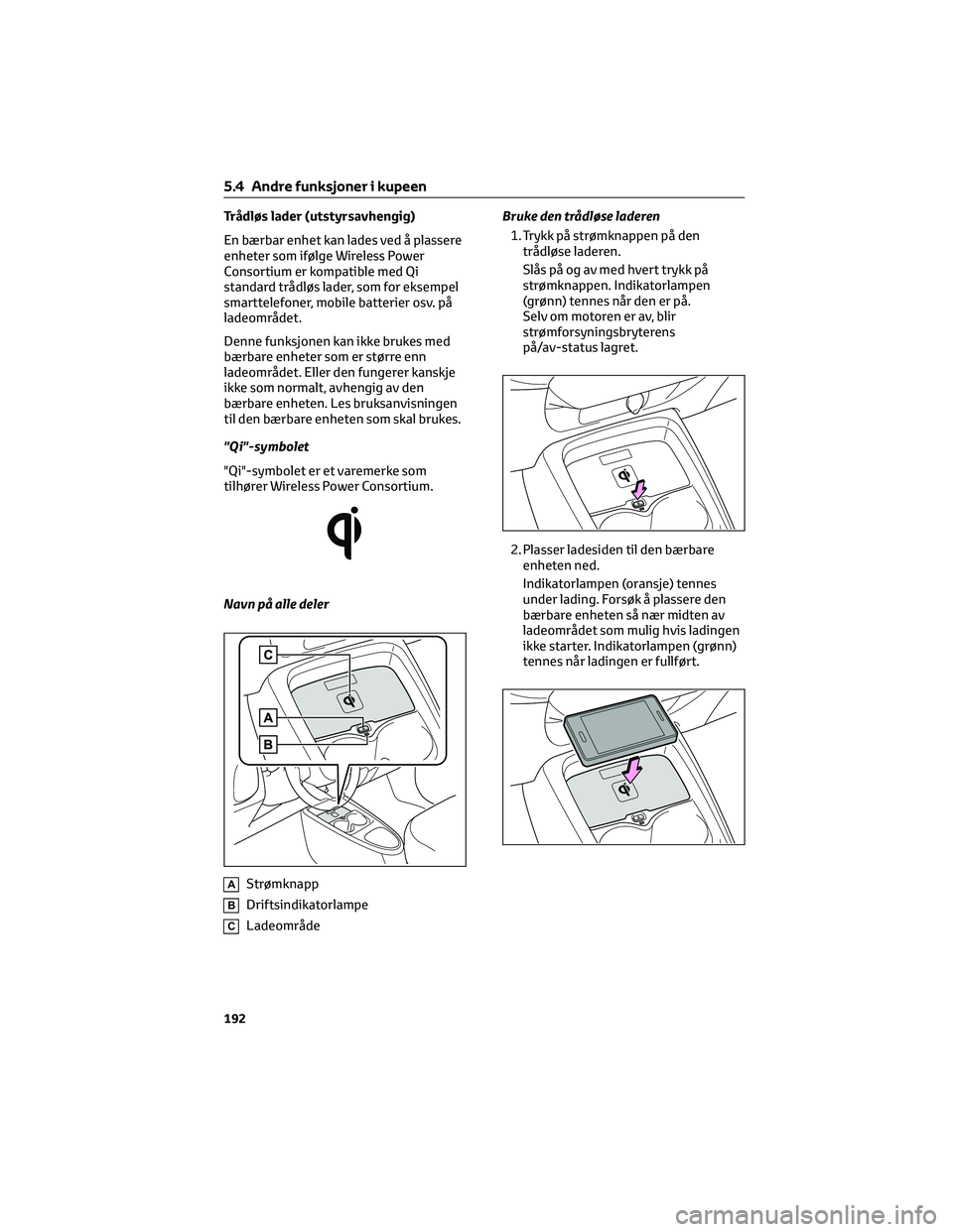 TOYOTA AYGO X 2022 Instruksjoner for bruk (in Norwegian) Trådløs lader (utstyrsavhengig)
En bærbar enhet kan lades ved å plassere
enheter som ifølge Wireless Power
Consortium er kompatible med Qi
standard trådløs lader, som for eksempel
smarttelefone TOYOTA AYGO X 2022 Instruksjoner for bruk (in Norwegian) Trådløs lader (utstyrsavhengig)
En bærbar enhet kan lades ved å plassere
enheter som ifølge Wireless Power
Consortium er kompatible med Qi
standard trådløs lader, som for eksempel
smarttelefone