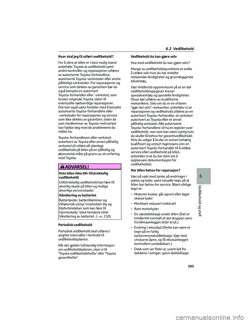TOYOTA AYGO X 2022 Instruksjoner for bruk (in Norwegian) Hvor skal jeg få utført vedlikehold?
For å sikre at bilen er i best mulig stand
anbefaler Toyota at vedlikehold samt
andre kontroller og reparasjoner utføres
av autoriserte Toyota-forhandlere,
aut TOYOTA AYGO X 2022 Instruksjoner for bruk (in Norwegian) Hvor skal jeg få utført vedlikehold?
For å sikre at bilen er i best mulig stand
anbefaler Toyota at vedlikehold samt
andre kontroller og reparasjoner utføres
av autoriserte Toyota-forhandlere,
aut