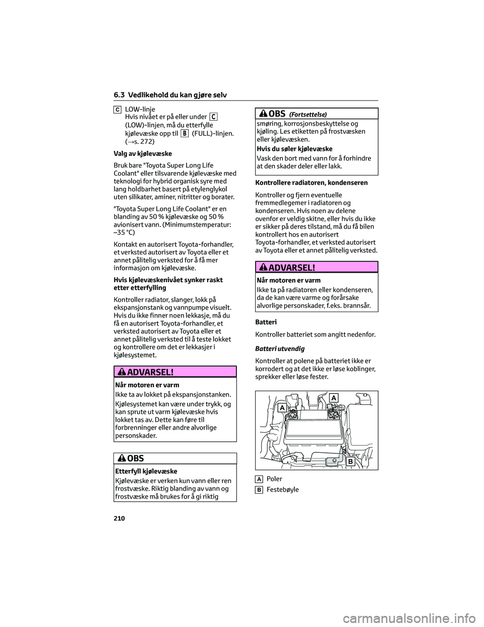 TOYOTA AYGO X 2022 Instruksjoner for bruk (in Norwegian) CLOW-linje
Hvis nivået er på eller underC
(LOW)-linjen, må du etterfylle
kjølevæske opp til
B(FULL)-linjen.
(→s. 272)
Valg av kjølevæske
Bruk bare "Toyota Super Long Life
Coolant" ell TOYOTA AYGO X 2022 Instruksjoner for bruk (in Norwegian) CLOW-linje
Hvis nivået er på eller underC
(LOW)-linjen, må du etterfylle
kjølevæske opp til
B(FULL)-linjen.
(→s. 272)
Valg av kjølevæske
Bruk bare "Toyota Super Long Life
Coolant" ell