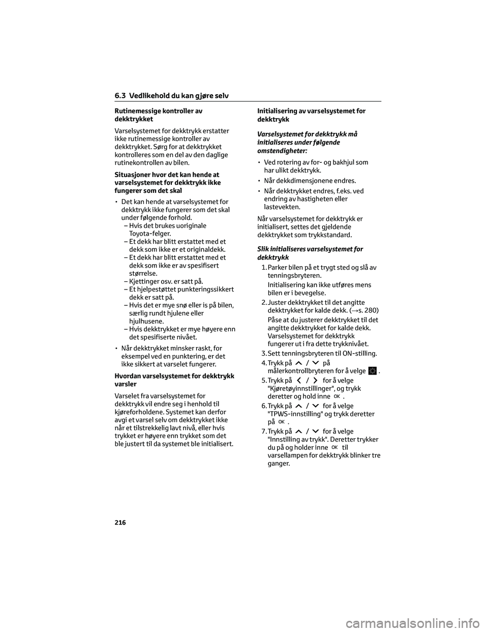 TOYOTA AYGO X 2022 Instruksjoner for bruk (in Norwegian) Rutinemessige kontroller av
dekktrykket
Varselsystemet for dekktrykk erstatter
ikke rutinemessige kontroller av
dekktrykket. Sørg for at dekktrykket
kontrolleres som en del av den daglige
rutinekontr TOYOTA AYGO X 2022 Instruksjoner for bruk (in Norwegian) Rutinemessige kontroller av
dekktrykket
Varselsystemet for dekktrykk erstatter
ikke rutinemessige kontroller av
dekktrykket. Sørg for at dekktrykket
kontrolleres som en del av den daglige
rutinekontr