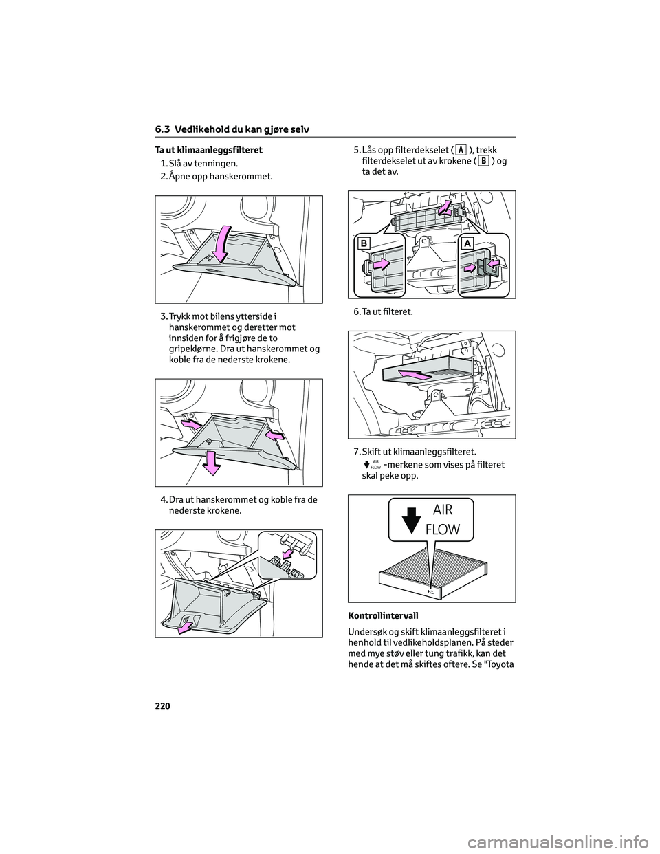 TOYOTA AYGO X 2022 Instruksjoner for bruk (in Norwegian) Ta ut klimaanleggsfilteret
1. Slå av tenningen.
2. Åpne opp hanskerommet.
3. Trykk mot bilens ytterside i
hanskerommet og deretter mot
innsiden for å frigjøre de to
gripeklørne. Dra ut hanskeromm TOYOTA AYGO X 2022 Instruksjoner for bruk (in Norwegian) Ta ut klimaanleggsfilteret
1. Slå av tenningen.
2. Åpne opp hanskerommet.
3. Trykk mot bilens ytterside i
hanskerommet og deretter mot
innsiden for å frigjøre de to
gripeklørne. Dra ut hanskeromm