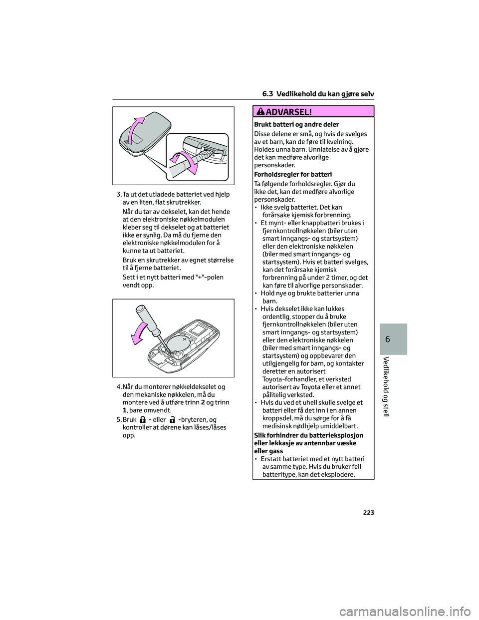 TOYOTA AYGO X 2022 Instruksjoner for bruk (in Norwegian) 3. Ta ut det utladede batteriet ved hjelp
av en liten, flat skrutrekker.
Når du tar av dekselet, kan det hende
at den elektroniske nøkkelmodulen
kleber seg til dekselet og at batteriet
ikke er synli TOYOTA AYGO X 2022 Instruksjoner for bruk (in Norwegian) 3. Ta ut det utladede batteriet ved hjelp
av en liten, flat skrutrekker.
Når du tar av dekselet, kan det hende
at den elektroniske nøkkelmodulen
kleber seg til dekselet og at batteriet
ikke er synli