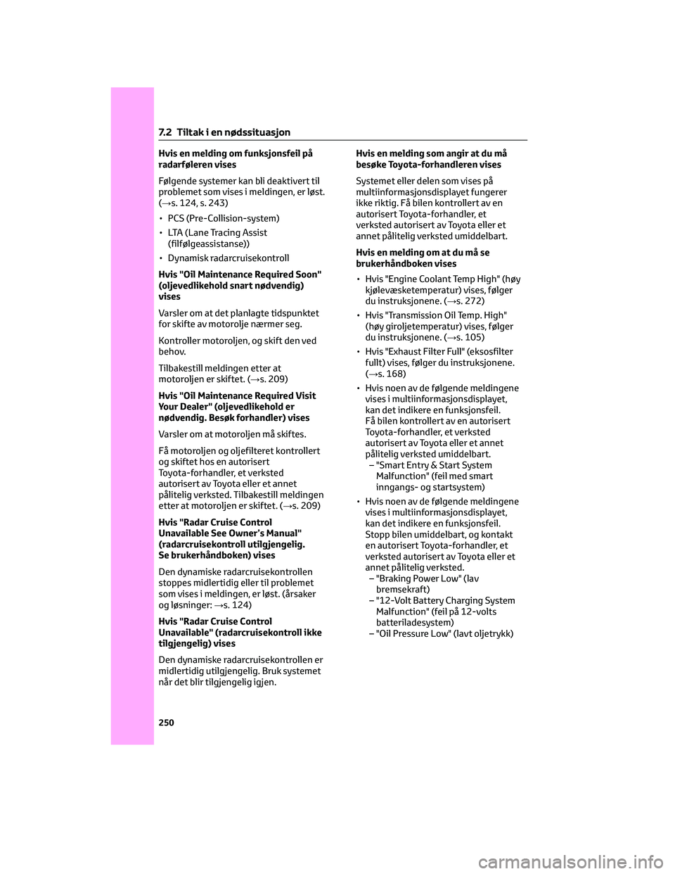 TOYOTA AYGO X 2022 Instruksjoner for bruk (in Norwegian) Hvis en melding om funksjonsfeil på
radarføleren vises
Følgende systemer kan bli deaktivert til
problemet som vises i meldingen, er løst.
(→s. 124, s. 243)
• PCS (Pre-Collision-system)
• LTA TOYOTA AYGO X 2022 Instruksjoner for bruk (in Norwegian) Hvis en melding om funksjonsfeil på
radarføleren vises
Følgende systemer kan bli deaktivert til
problemet som vises i meldingen, er løst.
(→s. 124, s. 243)
• PCS (Pre-Collision-system)
• LTA