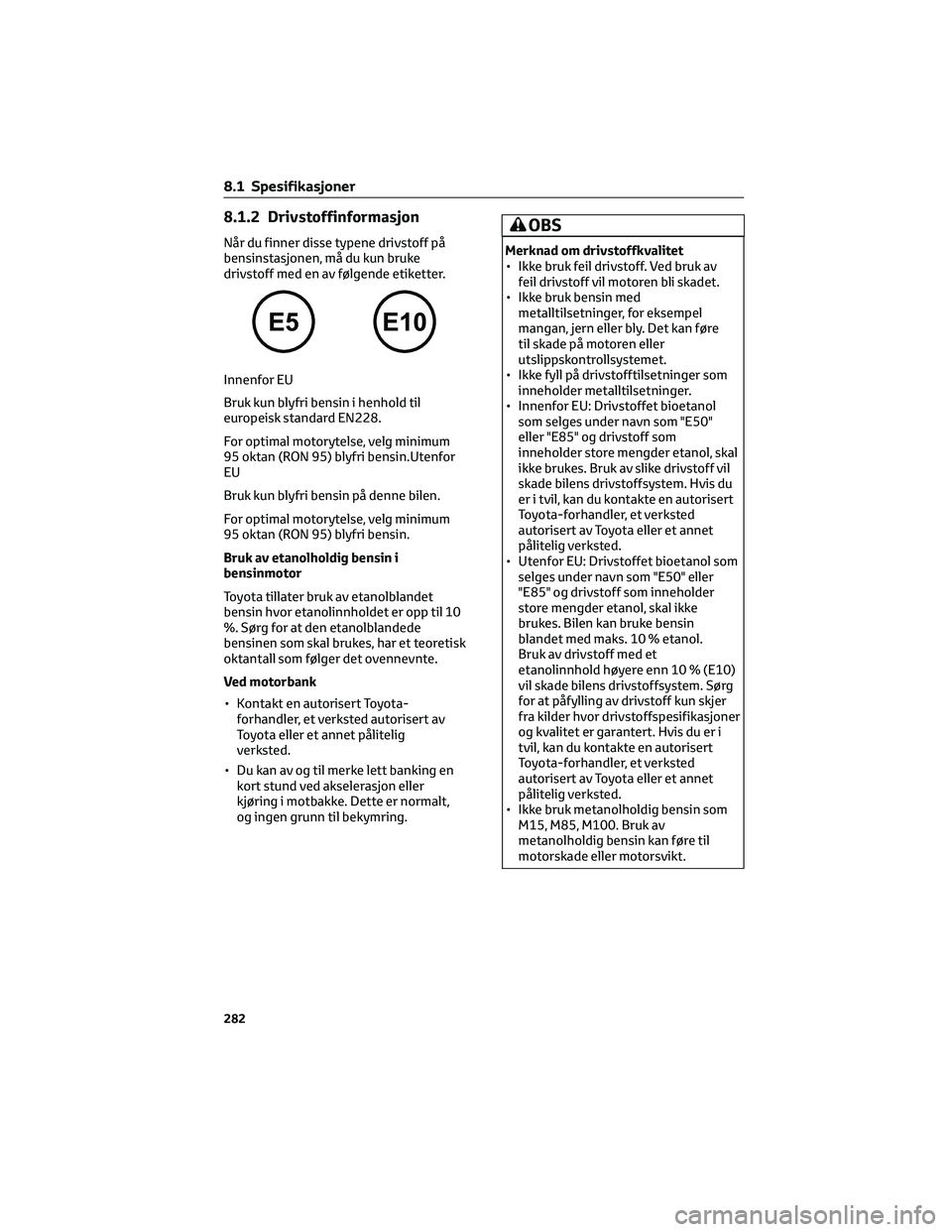 TOYOTA AYGO X 2022 Instruksjoner for bruk (in Norwegian) 8.1.2 Drivstoffinformasjon
Når du finner disse typene drivstoff på
bensinstasjonen, må du kun bruke
drivstoff med en av følgende etiketter.
Innenfor EU
Bruk kun blyfri bensin i henhold til
europei TOYOTA AYGO X 2022 Instruksjoner for bruk (in Norwegian) 8.1.2 Drivstoffinformasjon
Når du finner disse typene drivstoff på
bensinstasjonen, må du kun bruke
drivstoff med en av følgende etiketter.
Innenfor EU
Bruk kun blyfri bensin i henhold til
europei