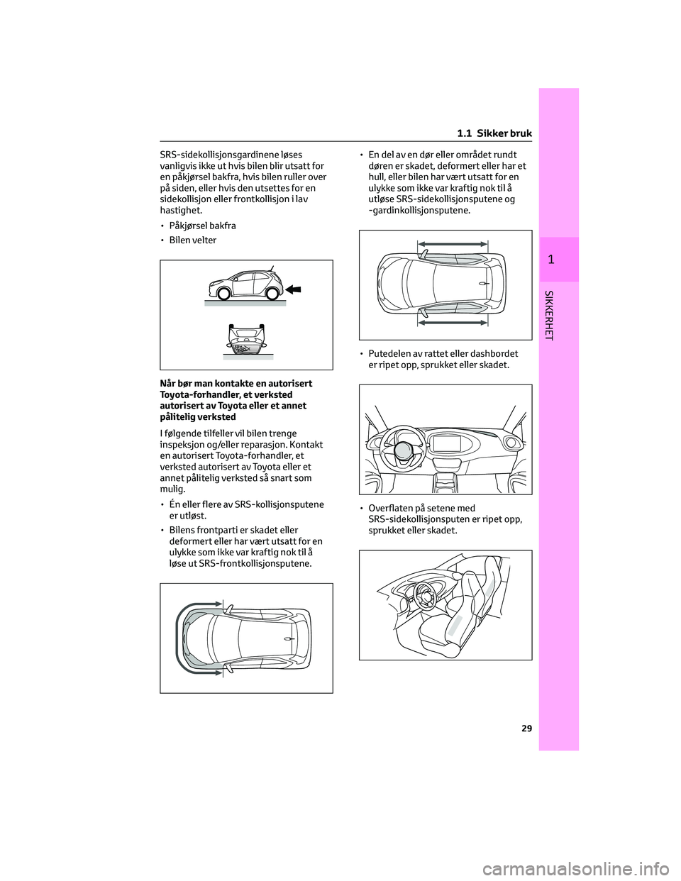 TOYOTA AYGO X 2022 Instruksjoner for bruk (in Norwegian) SRS-sidekollisjonsgardinene løses
vanligvis ikke ut hvis bilen blir utsatt for
en påkjørsel bakfra, hvis bilen ruller over
på siden, eller hvis den utsettes for en
sidekollisjon eller frontkollisj TOYOTA AYGO X 2022 Instruksjoner for bruk (in Norwegian) SRS-sidekollisjonsgardinene løses
vanligvis ikke ut hvis bilen blir utsatt for
en påkjørsel bakfra, hvis bilen ruller over
på siden, eller hvis den utsettes for en
sidekollisjon eller frontkollisj