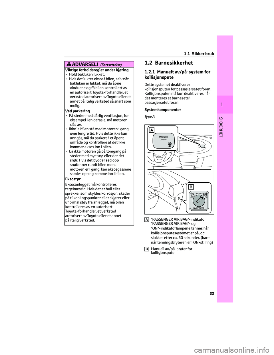 TOYOTA AYGO X 2022 Instruksjoner for bruk (in Norwegian) ADVARSEL!(Fortsettelse)
Viktige forholdsregler under kjøring
• Hold bakluken lukket.
• Hvis det lukter eksos i bilen, selv når
bakluken er lukket, må du åpne
vinduene og få bilen kontrollert TOYOTA AYGO X 2022 Instruksjoner for bruk (in Norwegian) ADVARSEL!(Fortsettelse)
Viktige forholdsregler under kjøring
• Hold bakluken lukket.
• Hvis det lukter eksos i bilen, selv når
bakluken er lukket, må du åpne
vinduene og få bilen kontrollert