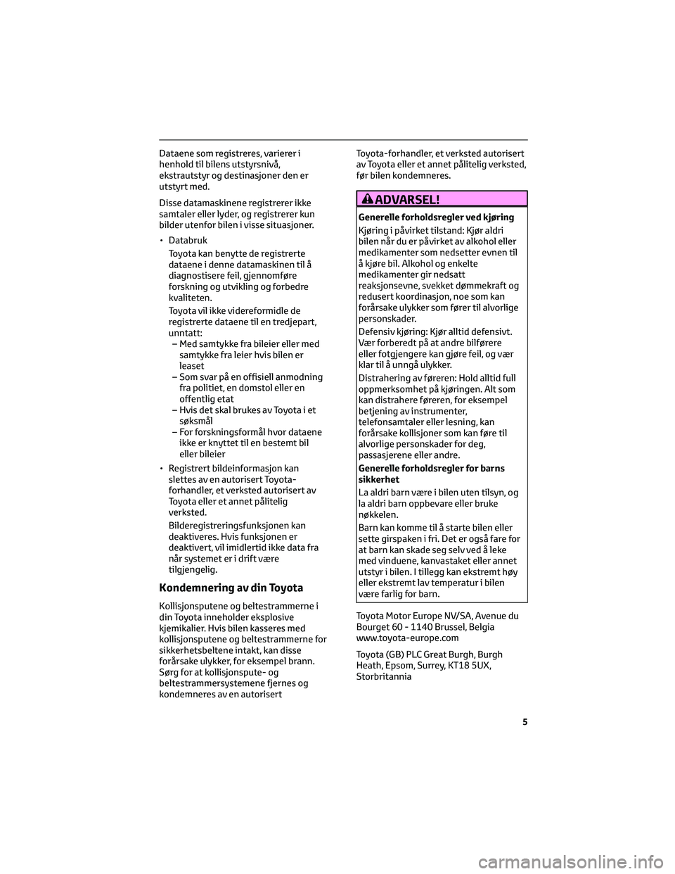 TOYOTA AYGO X 2022 Instruksjoner for bruk (in Norwegian) Dataene som registreres, varierer i
henhold til bilens utstyrsnivå,
ekstrautstyr og destinasjoner den er
utstyrt med.
Disse datamaskinene registrerer ikke
samtaler eller lyder, og registrerer kun
bil TOYOTA AYGO X 2022 Instruksjoner for bruk (in Norwegian) Dataene som registreres, varierer i
henhold til bilens utstyrsnivå,
ekstrautstyr og destinasjoner den er
utstyrt med.
Disse datamaskinene registrerer ikke
samtaler eller lyder, og registrerer kun
bil