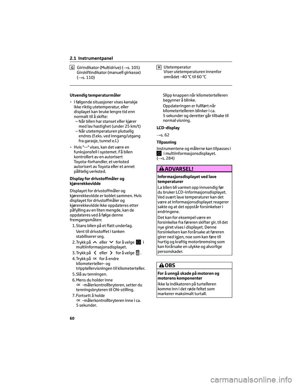 TOYOTA AYGO X 2022 Instruksjoner for bruk (in Norwegian) GGirindikator (Multidrive) (→s. 105)
Girskiftindikator (manuell girkasse)
(→s. 110)HUtetemperatur
Viser utetemperaturen innenfor
området -40 °C til 60 °C
Utvendig temperaturmåler
• I følgen TOYOTA AYGO X 2022 Instruksjoner for bruk (in Norwegian) GGirindikator (Multidrive) (→s. 105)
Girskiftindikator (manuell girkasse)
(→s. 110)HUtetemperatur
Viser utetemperaturen innenfor
området -40 °C til 60 °C
Utvendig temperaturmåler
• I følgen