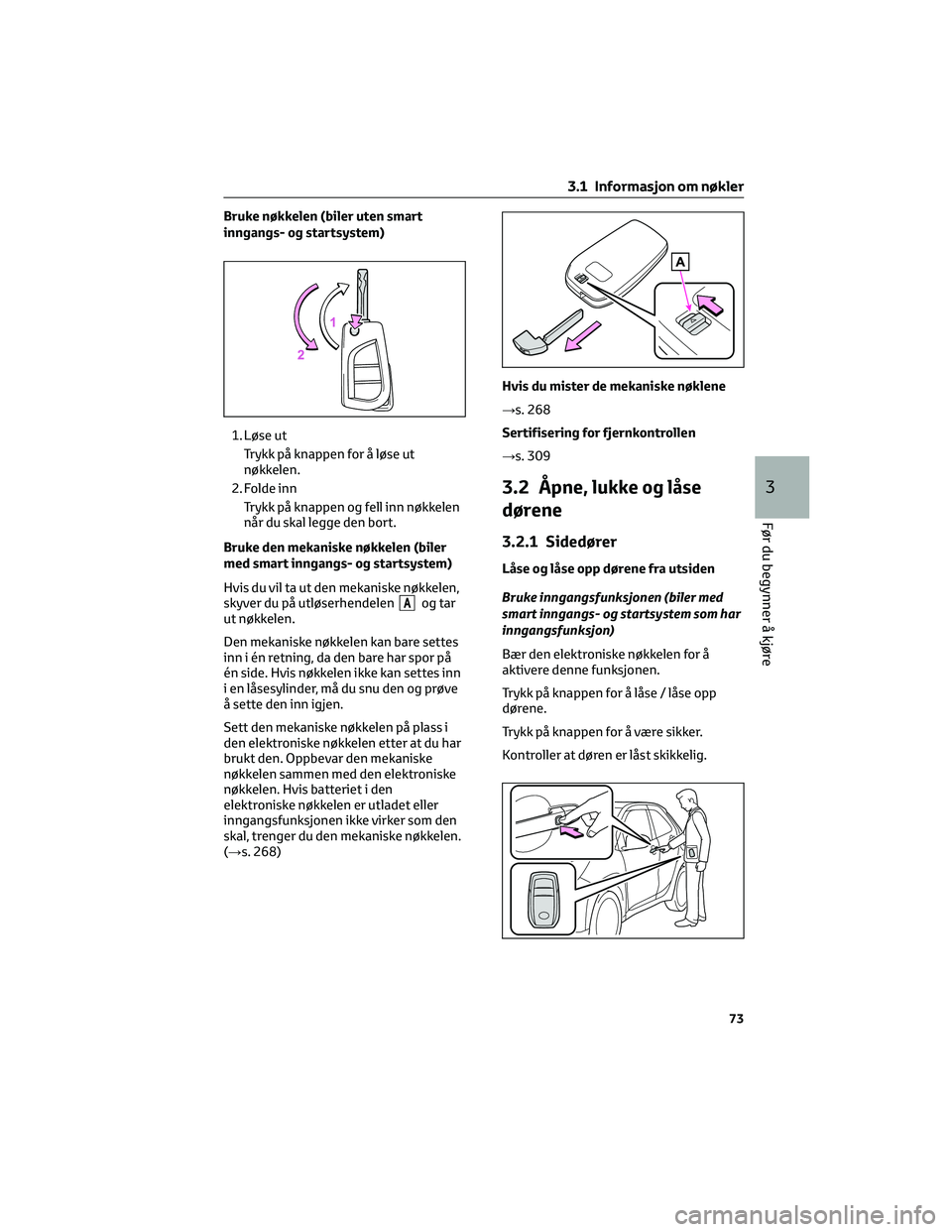 TOYOTA AYGO X 2022 Instruksjoner for bruk (in Norwegian) Bruke nøkkelen (biler uten smart
inngangs- og startsystem)
1. Løse ut
Trykk på knappen for å løse ut
nøkkelen.
2. Folde inn
Trykk på knappen og fell inn nøkkelen
når du skal legge den bort.
B TOYOTA AYGO X 2022 Instruksjoner for bruk (in Norwegian) Bruke nøkkelen (biler uten smart
inngangs- og startsystem)
1. Løse ut
Trykk på knappen for å løse ut
nøkkelen.
2. Folde inn
Trykk på knappen og fell inn nøkkelen
når du skal legge den bort.
B