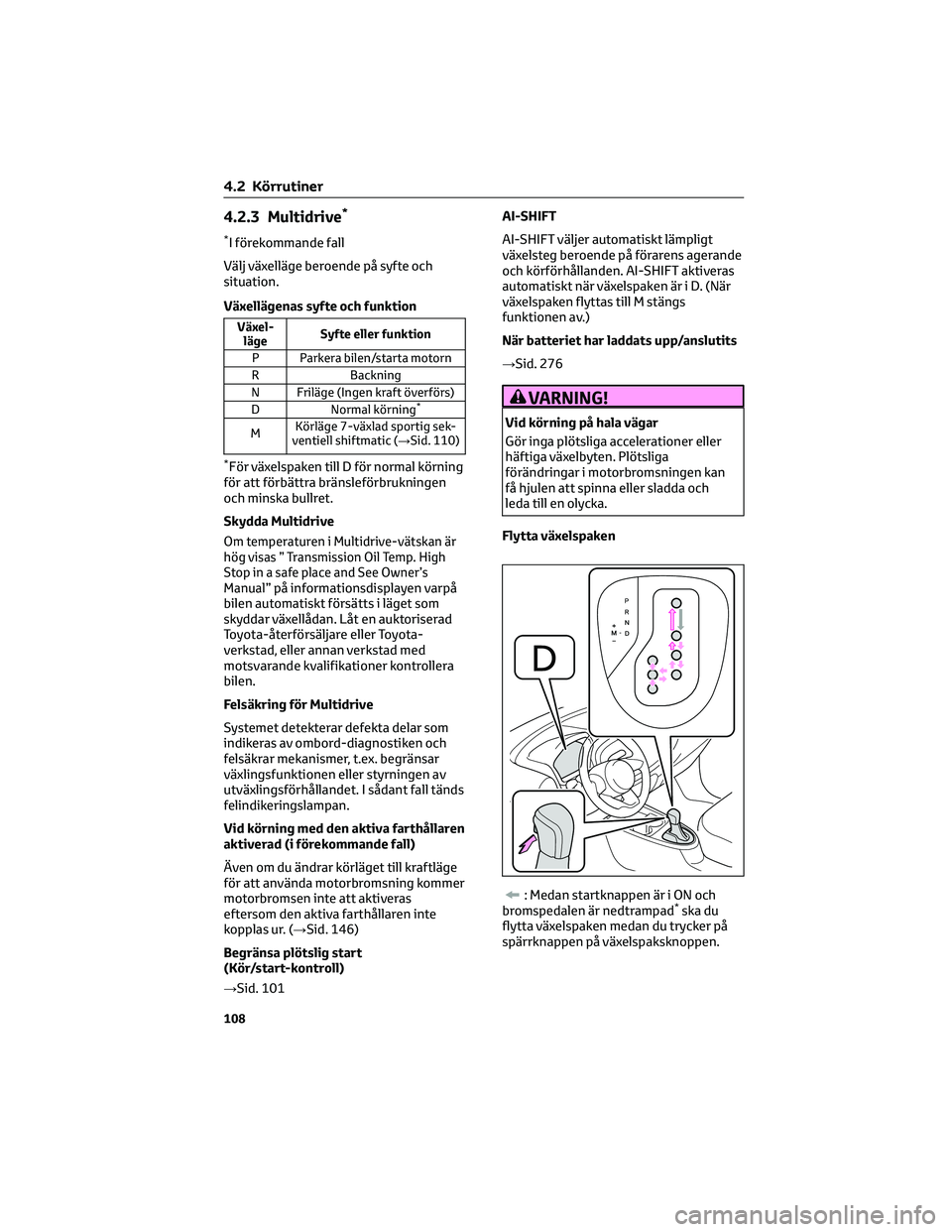 TOYOTA AYGO X 2022 Bruksanvisningar (in Swedish) 4.2.3 Multidrive*
*I förekommande fall
Välj växelläge beroende på syfte och
situation.
Växellägenas syfte och funktion
Växel-
lägeSyfte eller funktion
P Parkera bilen/starta motorn
R Backning TOYOTA AYGO X 2022 Bruksanvisningar (in Swedish) 4.2.3 Multidrive*
*I förekommande fall
Välj växelläge beroende på syfte och
situation.
Växellägenas syfte och funktion
Växel-
lägeSyfte eller funktion
P Parkera bilen/starta motorn
R Backning