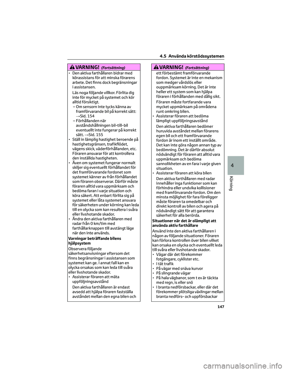 TOYOTA AYGO X 2022 Bruksanvisningar (in Swedish) VARNING!(Fortsättning)
• Den aktiva farthållaren bidrar med
körassistans för att minska förarens
arbete. Det finns dock begränsningar
i assistansen.
Läs noga följande villkor. Förlita dig
i TOYOTA AYGO X 2022 Bruksanvisningar (in Swedish) VARNING!(Fortsättning)
• Den aktiva farthållaren bidrar med
körassistans för att minska förarens
arbete. Det finns dock begränsningar
i assistansen.
Läs noga följande villkor. Förlita dig
i