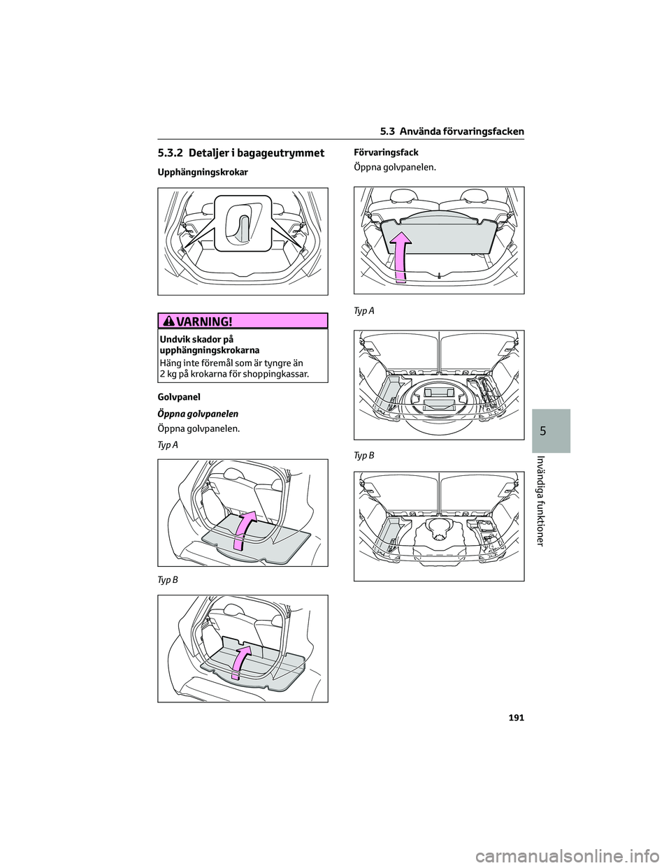 TOYOTA AYGO X 2022  Bruksanvisningar (in Swedish) 5.3.2 Detaljer i bagageutrymmet
Upphängningskrokar
VARNING!
Undvik skador på
upphängningskrokarna
Häng inte föremål som är tyngre än
2 kg på krokarna för shoppingkassar.
Golvpanel
Öppna gol TOYOTA AYGO X 2022  Bruksanvisningar (in Swedish) 5.3.2 Detaljer i bagageutrymmet
Upphängningskrokar
VARNING!
Undvik skador på
upphängningskrokarna
Häng inte föremål som är tyngre än
2 kg på krokarna för shoppingkassar.
Golvpanel
Öppna gol