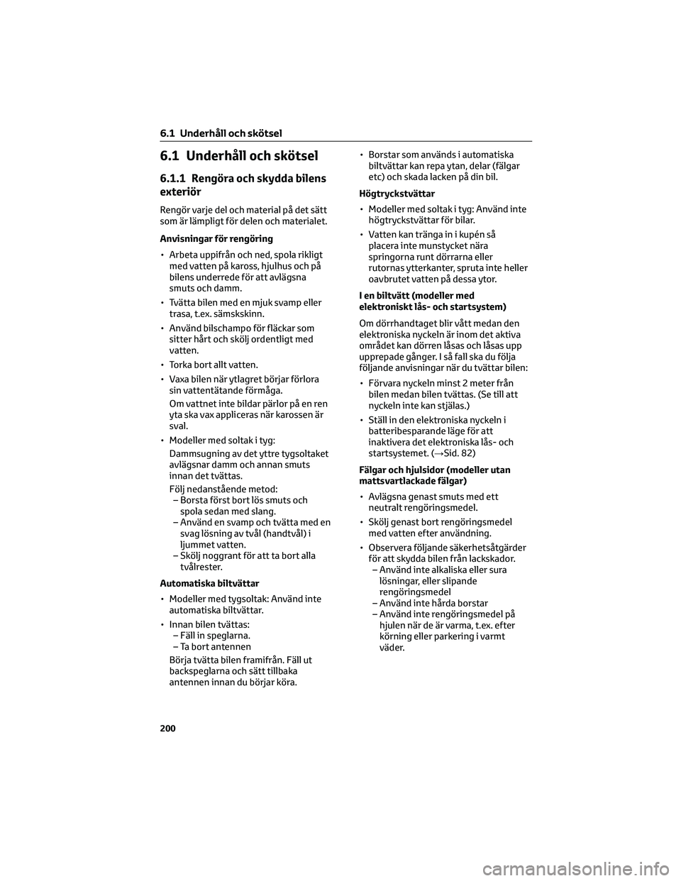 TOYOTA AYGO X 2022 Bruksanvisningar (in Swedish) 6.1 Underhåll och skötsel
6.1.1 Rengöra och skydda bilens
exteriör
Rengör varje del och material på det sätt
som är lämpligt för delen och materialet.
Anvisningar för rengöring
• Arbeta TOYOTA AYGO X 2022 Bruksanvisningar (in Swedish) 6.1 Underhåll och skötsel
6.1.1 Rengöra och skydda bilens
exteriör
Rengör varje del och material på det sätt
som är lämpligt för delen och materialet.
Anvisningar för rengöring
• Arbeta