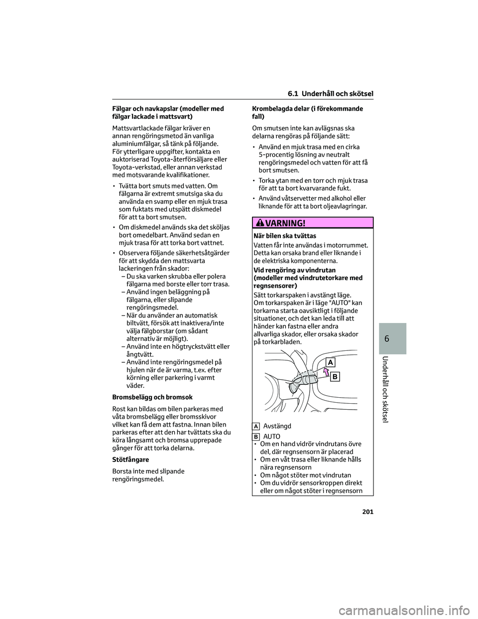 TOYOTA AYGO X 2022 Bruksanvisningar (in Swedish) Fälgar och navkapslar (modeller med
fälgar lackade i mattsvart)
Mattsvartlackade fälgar kräver en
annan rengöringsmetod än vanliga
aluminiumfälgar, så tänk på följande.
För ytterligare upp TOYOTA AYGO X 2022 Bruksanvisningar (in Swedish) Fälgar och navkapslar (modeller med
fälgar lackade i mattsvart)
Mattsvartlackade fälgar kräver en
annan rengöringsmetod än vanliga
aluminiumfälgar, så tänk på följande.
För ytterligare upp