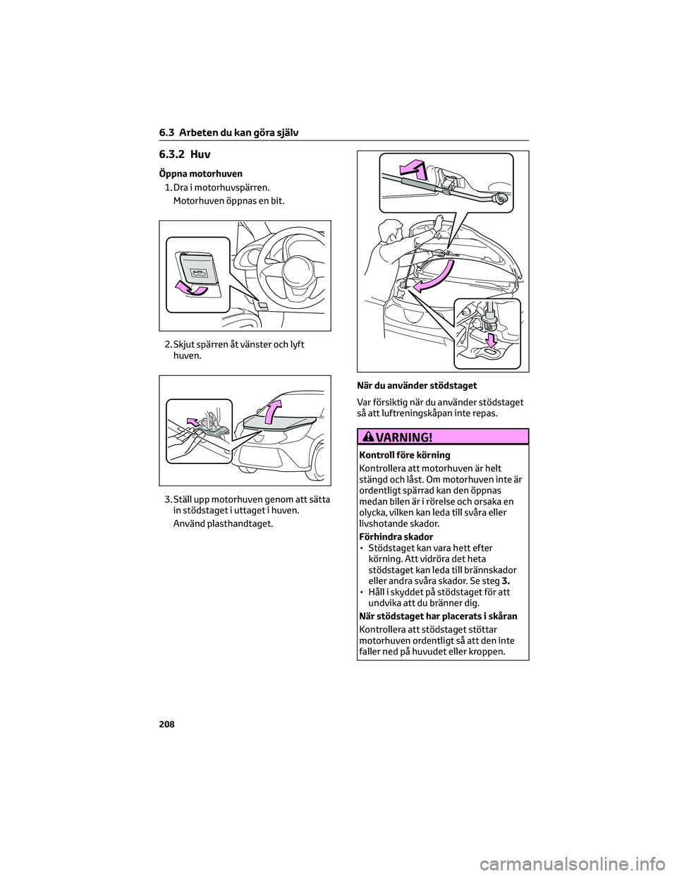 TOYOTA AYGO X 2022 Bruksanvisningar (in Swedish) 6.3.2 Huv
Öppna motorhuven
1. Dra i motorhuvspärren.
Motorhuven öppnas en bit.
2. Skjut spärren åt vänster och lyft
huven.
3. Ställ upp motorhuven genom att sätta
in stödstaget i uttaget i hu TOYOTA AYGO X 2022 Bruksanvisningar (in Swedish) 6.3.2 Huv
Öppna motorhuven
1. Dra i motorhuvspärren.
Motorhuven öppnas en bit.
2. Skjut spärren åt vänster och lyft
huven.
3. Ställ upp motorhuven genom att sätta
in stödstaget i uttaget i hu