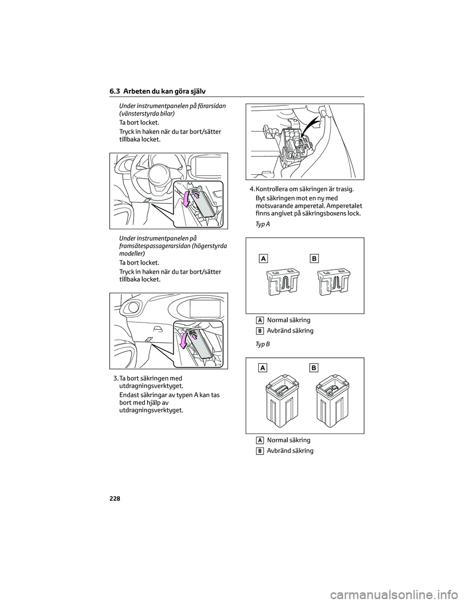 TOYOTA AYGO X 2022 Bruksanvisningar (in Swedish) Under instrumentpanelen på förarsidan
(vänsterstyrda bilar)
Ta bort locket.
Tryck in haken när du tar bort/sätter
tillbaka locket.
Under instrumentpanelen på
framsätespassagerarsidan (högersty TOYOTA AYGO X 2022 Bruksanvisningar (in Swedish) Under instrumentpanelen på förarsidan
(vänsterstyrda bilar)
Ta bort locket.
Tryck in haken när du tar bort/sätter
tillbaka locket.
Under instrumentpanelen på
framsätespassagerarsidan (högersty