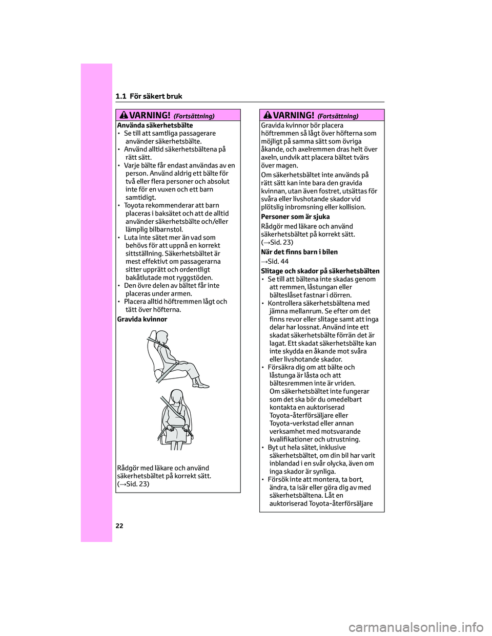 TOYOTA AYGO X 2022 Bruksanvisningar (in Swedish) VARNING!(Fortsättning)
Använda säkerhetsbälte
• Se till att samtliga passagerare
använder säkerhetsbälte.
• Använd alltid säkerhetsbältena på
rätt sätt.
• Varje bälte får endast a TOYOTA AYGO X 2022 Bruksanvisningar (in Swedish) VARNING!(Fortsättning)
Använda säkerhetsbälte
• Se till att samtliga passagerare
använder säkerhetsbälte.
• Använd alltid säkerhetsbältena på
rätt sätt.
• Varje bälte får endast a