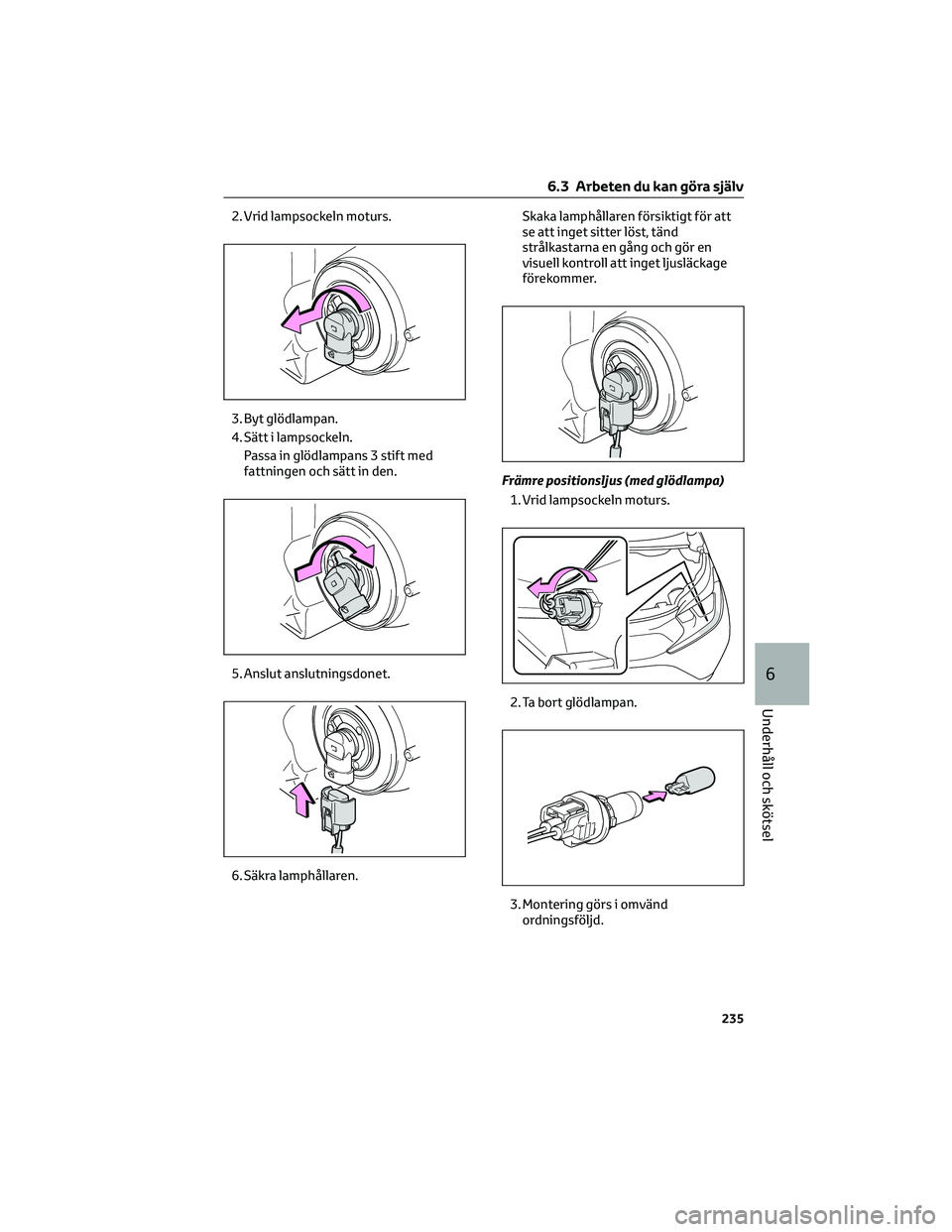 TOYOTA AYGO X 2022 Bruksanvisningar (in Swedish) 2. Vrid lampsockeln moturs.
3. Byt glödlampan.
4. Sätt i lampsockeln.
Passa in glödlampans 3 stift med
fattningen och sätt in den.
5. Anslut anslutningsdonet.
6. Säkra lamphållaren.Skaka lamphå TOYOTA AYGO X 2022 Bruksanvisningar (in Swedish) 2. Vrid lampsockeln moturs.
3. Byt glödlampan.
4. Sätt i lampsockeln.
Passa in glödlampans 3 stift med
fattningen och sätt in den.
5. Anslut anslutningsdonet.
6. Säkra lamphållaren.Skaka lamphå