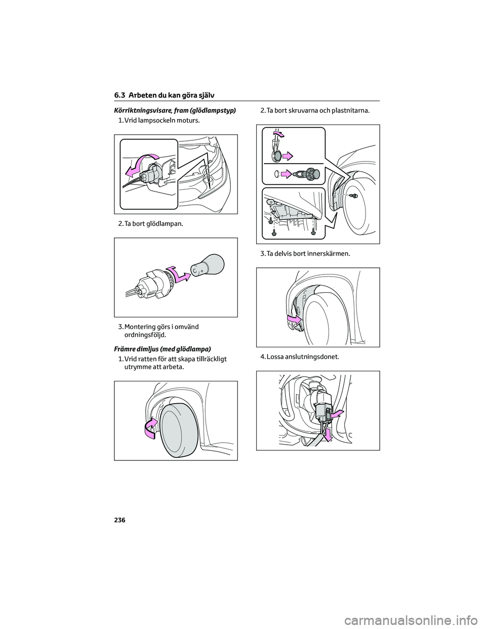 TOYOTA AYGO X 2022 Bruksanvisningar (in Swedish) Körriktningsvisare, fram (glödlampstyp)
1. Vrid lampsockeln moturs.
2. Ta bort glödlampan.
3. Montering görs i omvänd
ordningsföljd.
Främre dimljus (med glödlampa)
1. Vrid ratten för att skap TOYOTA AYGO X 2022 Bruksanvisningar (in Swedish) Körriktningsvisare, fram (glödlampstyp)
1. Vrid lampsockeln moturs.
2. Ta bort glödlampan.
3. Montering görs i omvänd
ordningsföljd.
Främre dimljus (med glödlampa)
1. Vrid ratten för att skap