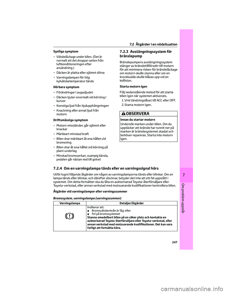 TOYOTA AYGO X 2022 Bruksanvisningar (in Swedish) Synliga symptom
•
Vätskeläckage under bilen. (Det är
normalt att det droppar vatten från
luftkonditioneringen efter
användning.)
• Däcken är platta eller ojämnt slitna
• Varningslampan f TOYOTA AYGO X 2022 Bruksanvisningar (in Swedish) Synliga symptom
•
Vätskeläckage under bilen. (Det är
normalt att det droppar vatten från
luftkonditioneringen efter
användning.)
• Däcken är platta eller ojämnt slitna
• Varningslampan f